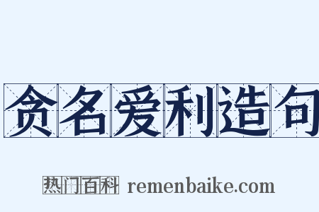 贪名爱利造句是什么意思的图片